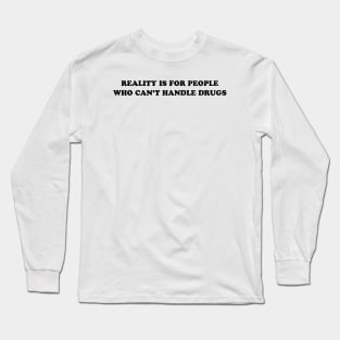 REALITY IS FOR PEOPLE WHO CAN'T HANDLE DRUGS Long Sleeve T-Shirt